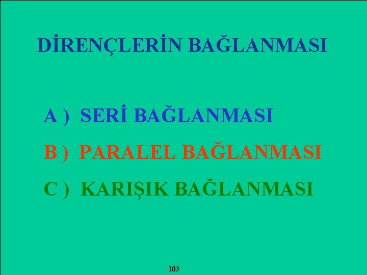 DİRENÇLERİN BAĞLANMASI A ) SERİ BAĞLANMASI B ) PARALEL BAĞLANMASI C ) KARIŞIK BAĞLANMASI