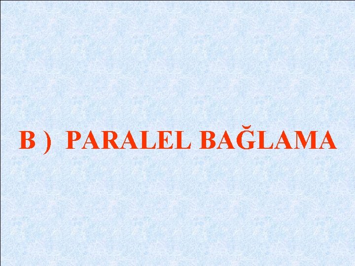 B ) PARALEL BAĞLAMA 