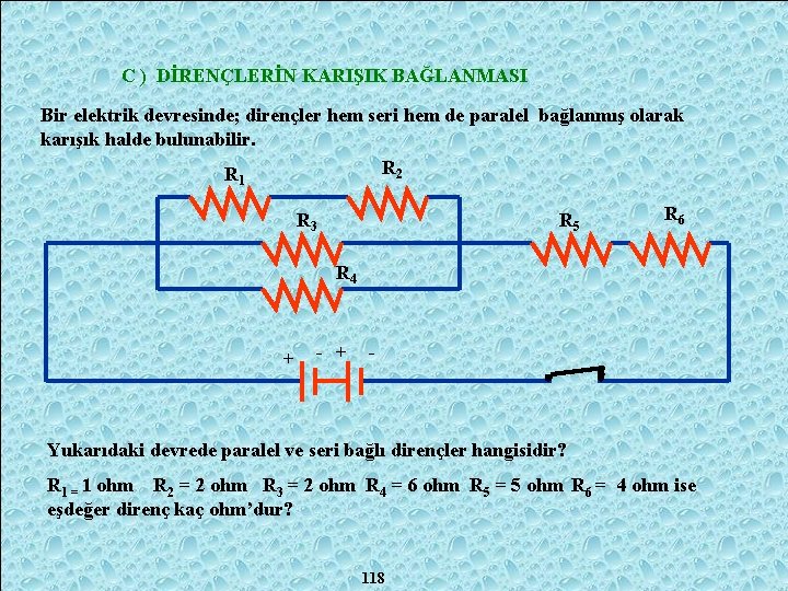 C ) DİRENÇLERİN KARIŞIK BAĞLANMASI Bir elektrik devresinde; dirençler hem seri hem de paralel
