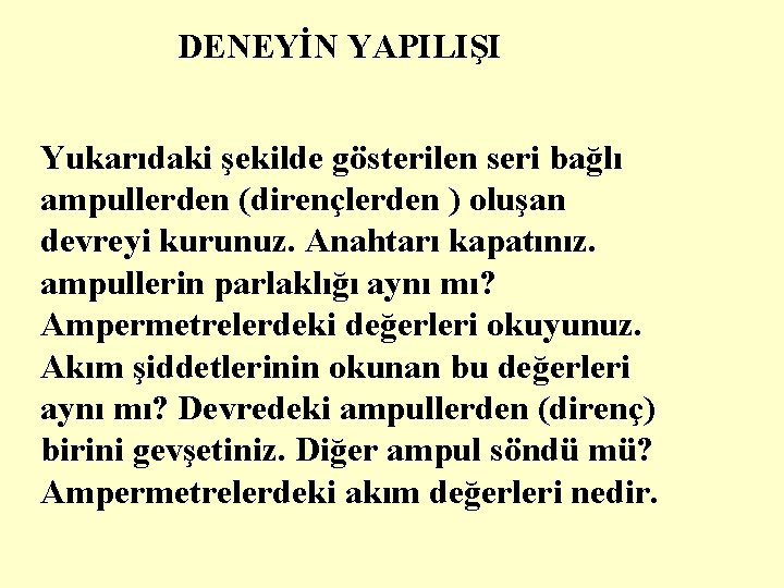 DENEYİN YAPILIŞI Yukarıdaki şekilde gösterilen seri bağlı ampullerden (dirençlerden ) oluşan devreyi kurunuz. Anahtarı