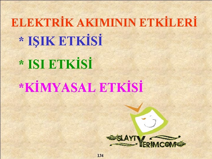 ELEKTRİK AKIMININ ETKİLERİ * IŞIK ETKİSİ * ISI ETKİSİ *KİMYASAL ETKİSİ 134 