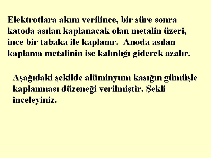 Elektrotlara akım verilince, bir süre sonra katoda asılan kaplanacak olan metalin üzeri, ince bir
