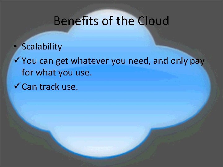 Benefits of the Cloud • Scalability ü You can get whatever you need, and