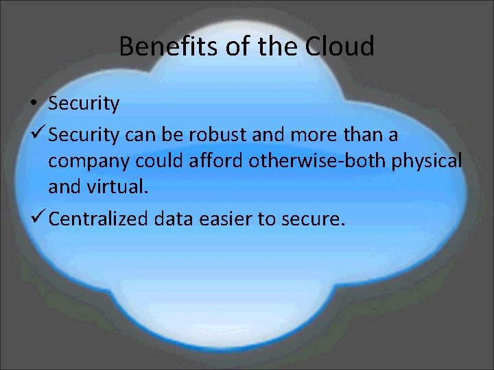 Benefits of the Cloud • Security ü Security can be robust and more than