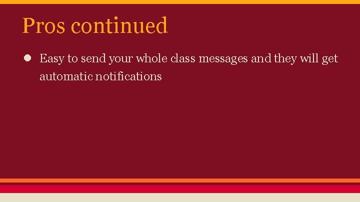 Pros continued ● Easy to send your whole class messages and they will get