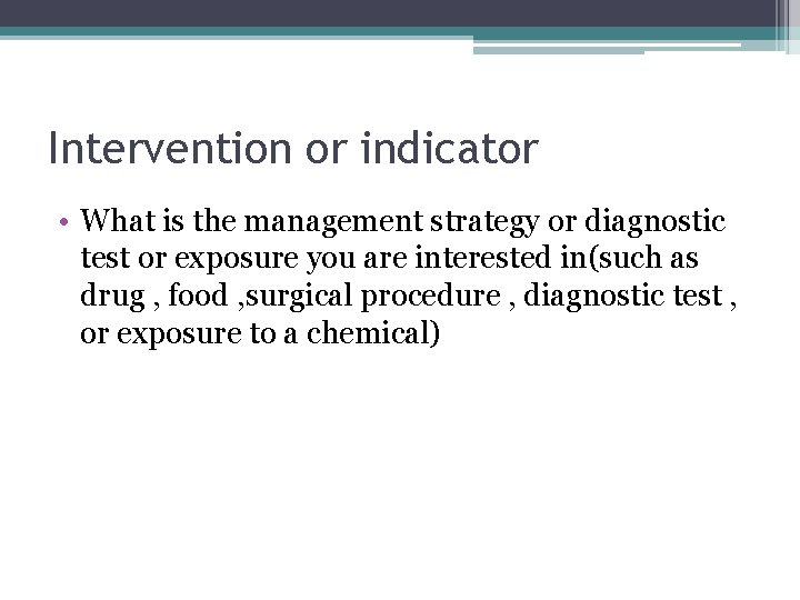 Intervention or indicator • What is the management strategy or diagnostic test or exposure
