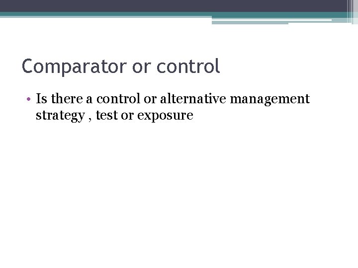 Comparator or control • Is there a control or alternative management strategy , test