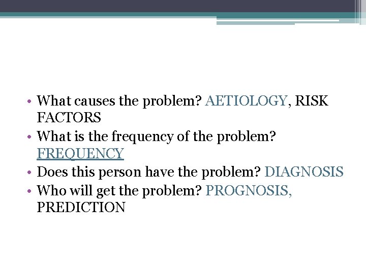  • What causes the problem? AETIOLOGY, RISK FACTORS • What is the frequency