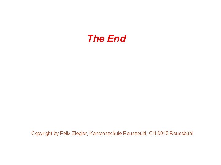 The End Copyright by Felix Ziegler, Kantonsschule Reussbühl, CH 6015 Reussbühl 