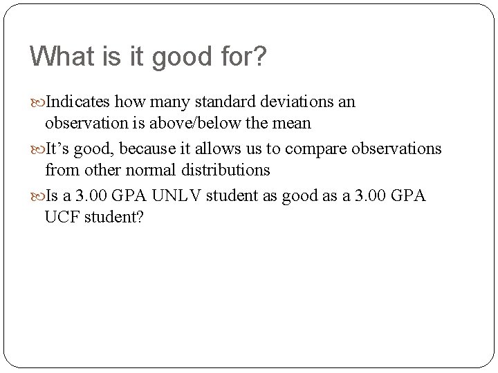 What is it good for? Indicates how many standard deviations an observation is above/below What is it good for? Indicates how many standard deviations an observation is above/below