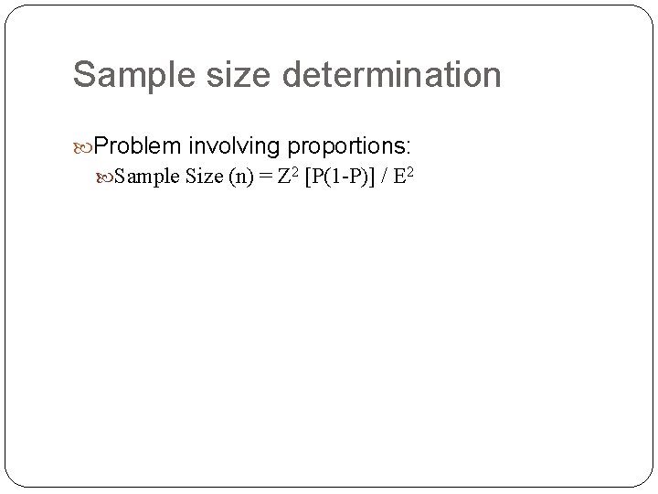 Sample size determination Problem involving proportions: Sample Size (n) = Z 2 [P(1 -P)]