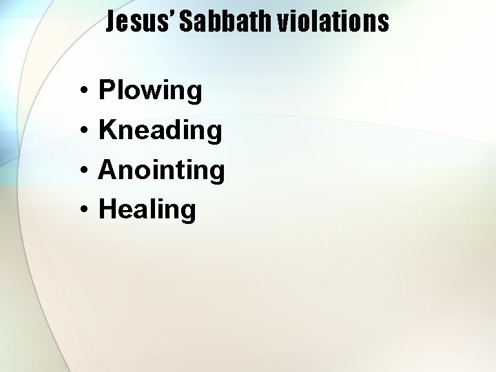 Jesus’ Sabbath violations • • Plowing Kneading Anointing Healing 