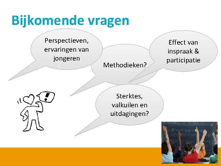 Bijkomende vragen Perspectieven, ervaringen van jongeren Methodieken? Sterktes, valkuilen en uitdagingen? Effect van inspraak