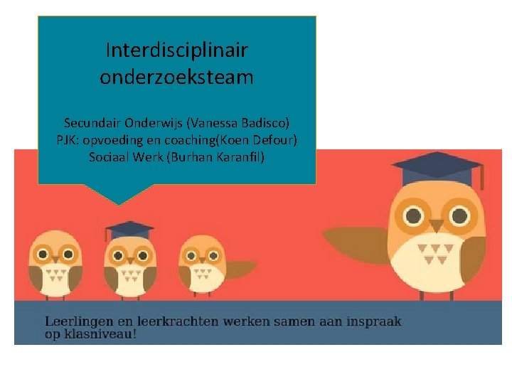 Interdisciplinair onderzoeksteam Secundair Onderwijs (Vanessa Badisco) PJK: opvoeding en coaching(Koen Defour) Sociaal Werk (Burhan