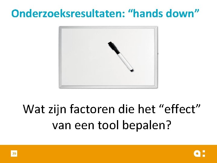 Onderzoeksresultaten: “hands down” Wat zijn factoren die het “effect” van een tool bepalen? 29