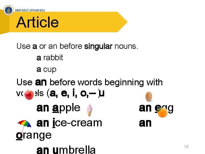 Article Use a or an before singular nouns. a rabbit a cup Use an