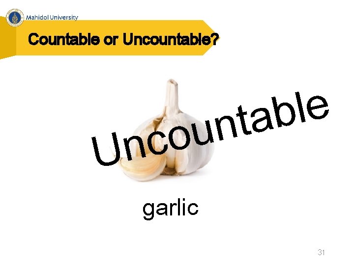 Countable or Uncountable? e l b a nt u o c n U garlic