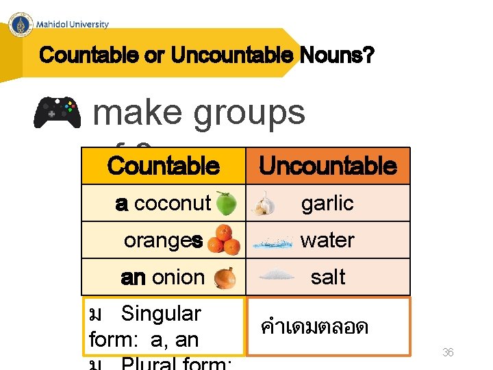 Countable or Uncountable Nouns? make groups of. Countable 3 Uncountable a coconut garlic oranges