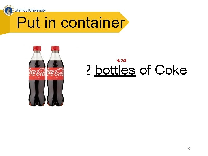 Put in container ขวด 2 bottles of Coke 39 