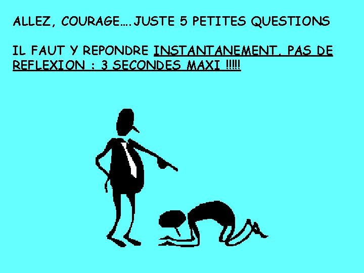 ALLEZ, COURAGE…. JUSTE 5 PETITES QUESTIONS IL FAUT Y REPONDRE INSTANTANEMENT, PAS DE REFLEXION