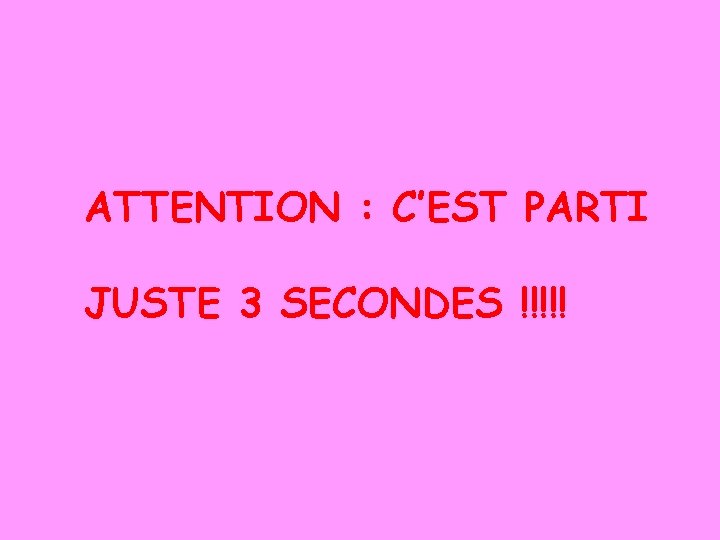 ATTENTION : C’EST PARTI JUSTE 3 SECONDES !!!!! 