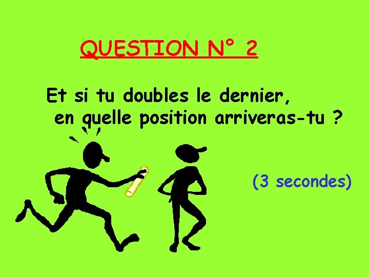 QUESTION N° 2 Et si tu doubles le dernier, en quelle position arriveras-tu ?