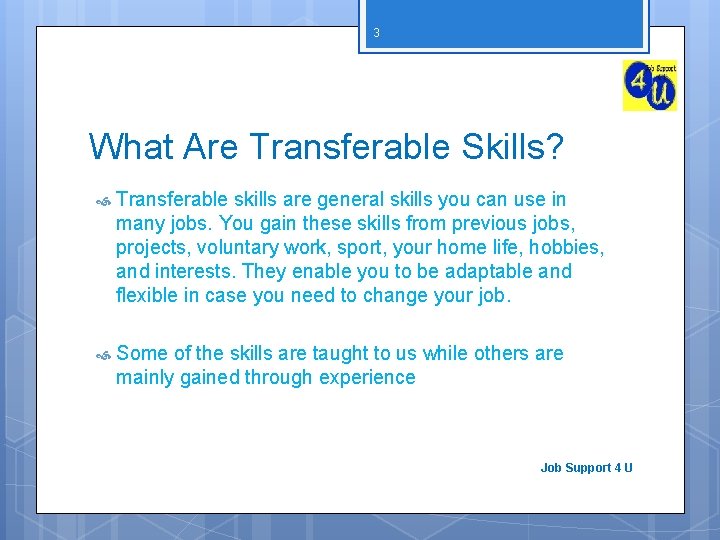 3 What Are Transferable Skills? Transferable skills are general skills you can use in