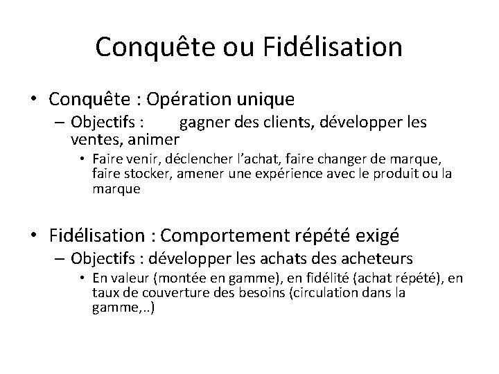 Conquête ou Fidélisation • Conquête : Opération unique – Objectifs : gagner des clients,