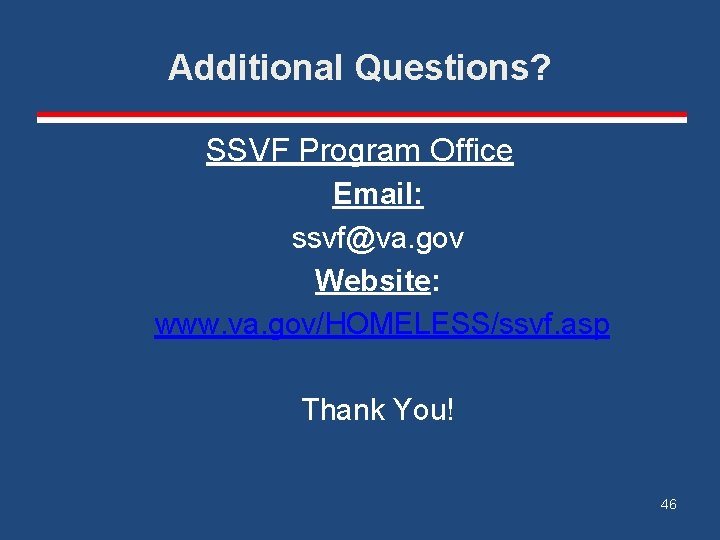 Additional Questions? SSVF Program Office Email: ssvf@va. gov Website: www. va. gov/HOMELESS/ssvf. asp Thank