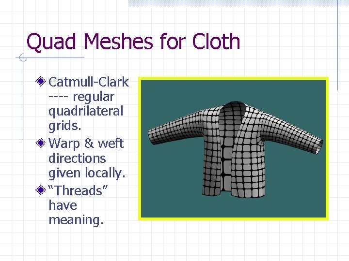Quad Meshes for Cloth Catmull-Clark ---- regular quadrilateral grids. Warp & weft directions given