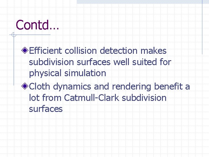 Contd… Efficient collision detection makes subdivision surfaces well suited for physical simulation Cloth dynamics