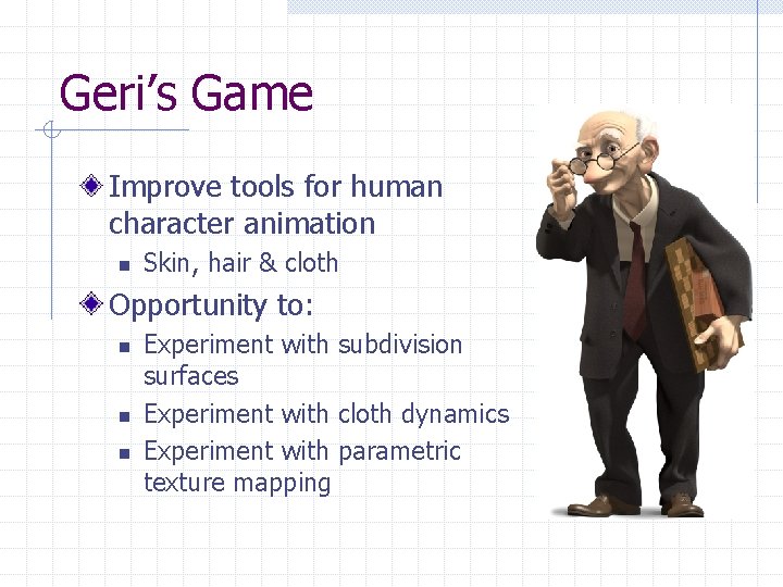Geri’s Game Improve tools for human character animation n Skin, hair & cloth Opportunity