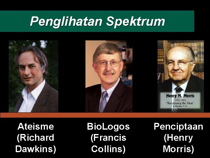 Penglihatan Spektrum Ateisme (Richard Dawkins) Bio. Logos (Francis Collins) Penciptaan (Henry Morris) 