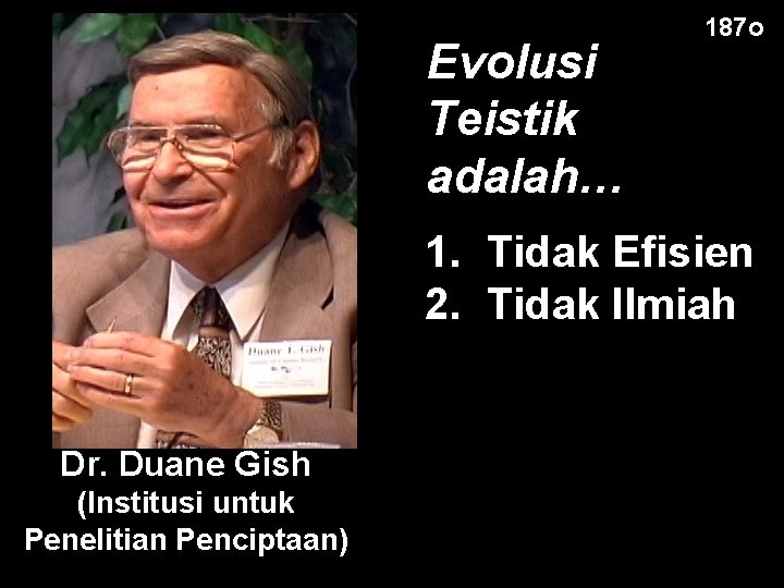 Evolusi Teistik adalah… 187 o 1. Tidak Efisien 2. Tidak Ilmiah Dr. Duane Gish