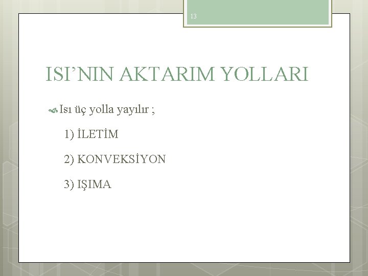 13 ISI’NIN AKTARIM YOLLARI Isı üç yolla yayılır ; 1) İLETİM 2) KONVEKSİYON 3)