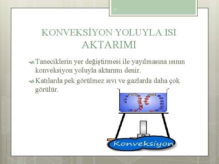 15 KONVEKSİYON YOLUYLA ISI AKTARIMI Taneciklerin yer değiştirmesi ile yayılmasına ısının konveksiyon yoluyla aktarımı