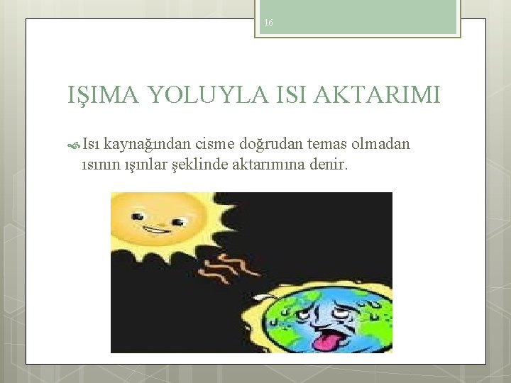 16 IŞIMA YOLUYLA ISI AKTARIMI Isı kaynağından cisme doğrudan temas olmadan ısının ışınlar şeklinde