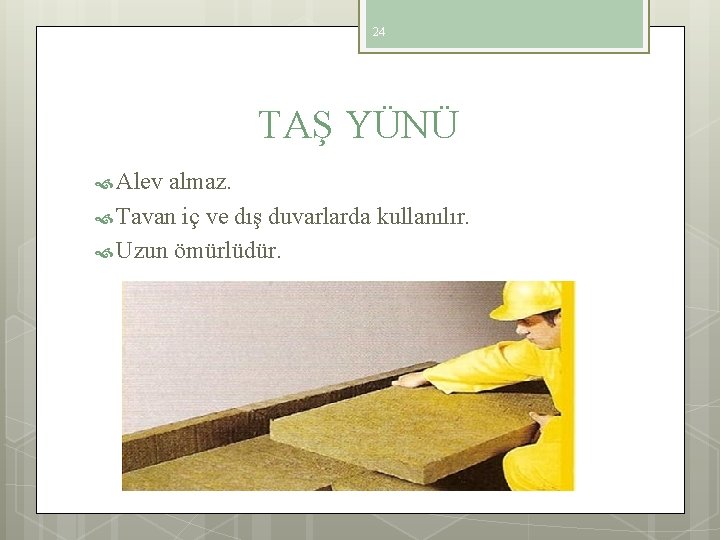 24 TAŞ YÜNÜ Alev almaz. Tavan iç ve dış duvarlarda kullanılır. Uzun ömürlüdür. 