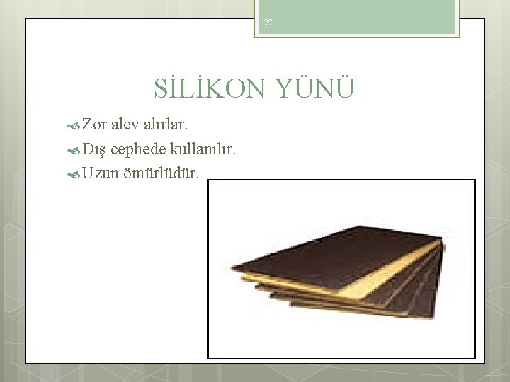 27 SİLİKON YÜNÜ Zor alev alırlar. Dış cephede kullanılır. Uzun ömürlüdür. 