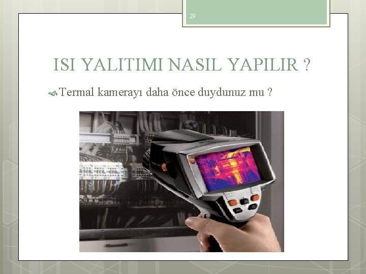 29 ISI YALITIMI NASIL YAPILIR ? Termal kamerayı daha önce duydunuz mu ? 