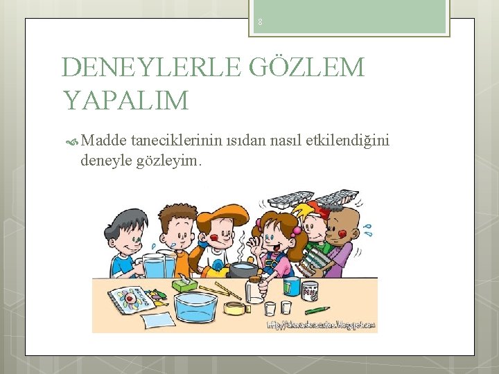 8 DENEYLERLE GÖZLEM YAPALIM Madde taneciklerinin ısıdan nasıl etkilendiğini deneyle gözleyim. 