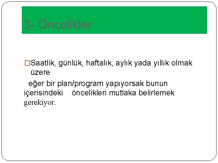 3 - Öncelikler �Saatlik, günlük, haftalık, aylık yada yıllık olmak üzere eğer bir plan/program