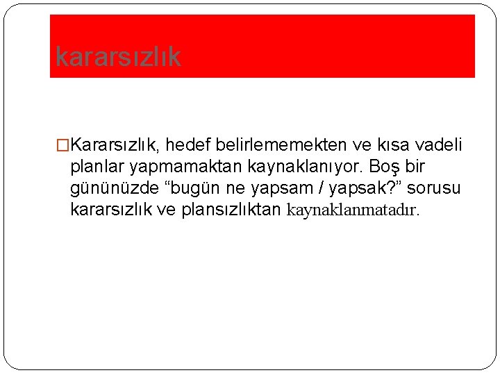 kararsızlık �Kararsızlık, hedef belirlememekten ve kısa vadeli planlar yapmamaktan kaynaklanıyor. Boş bir gününüzde “bugün