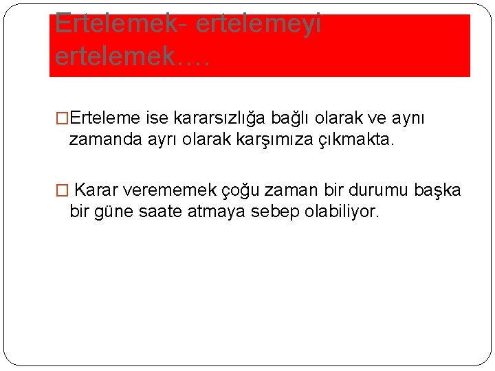 Ertelemek- ertelemeyi ertelemek…. �Erteleme ise kararsızlığa bağlı olarak ve aynı zamanda ayrı olarak karşımıza