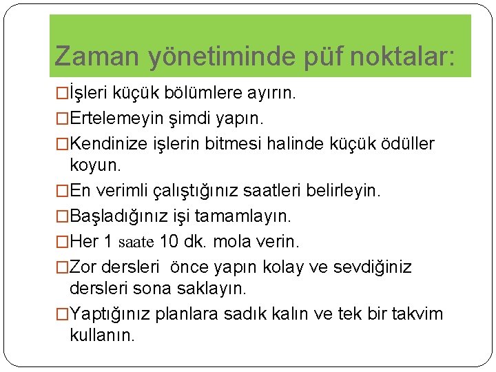 Zaman yönetiminde püf noktalar: �İşleri küçük bölümlere ayırın. �Ertelemeyin şimdi yapın. �Kendinize işlerin bitmesi