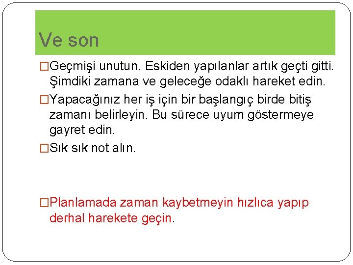 Ve son �Geçmişi unutun. Eskiden yapılanlar artık geçti gitti. Şimdiki zamana ve geleceğe odaklı