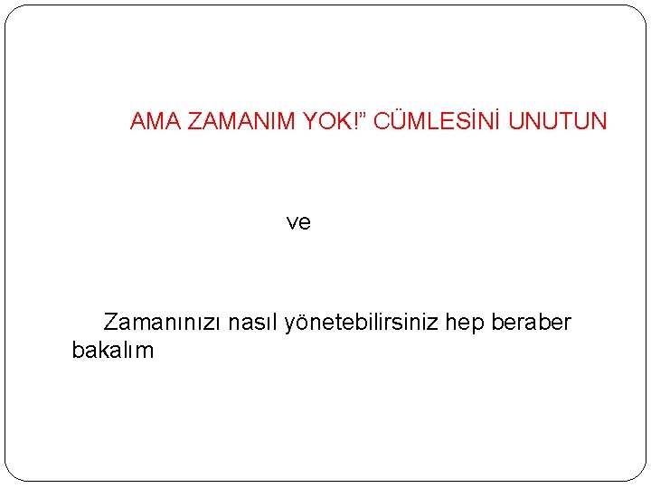 AMA ZAMANIM YOK!” CÜMLESİNİ UNUTUN ve Zamanınızı nasıl yönetebilirsiniz hep beraber bakalım 