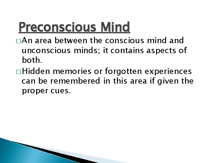 Preconscious Mind � An area between the conscious mind and unconscious minds; it contains