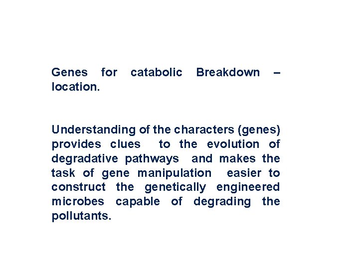 Genes for location. catabolic Breakdown – Understanding of the characters (genes) provides clues to