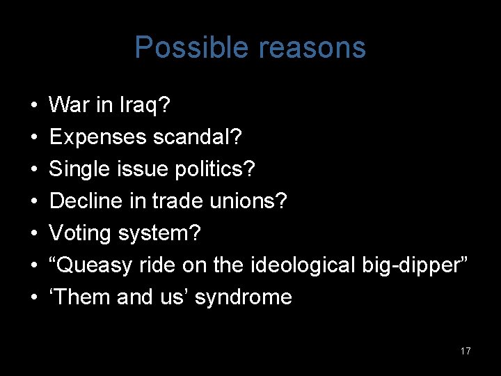 Possible reasons • • War in Iraq? Expenses scandal? Single issue politics? Decline in